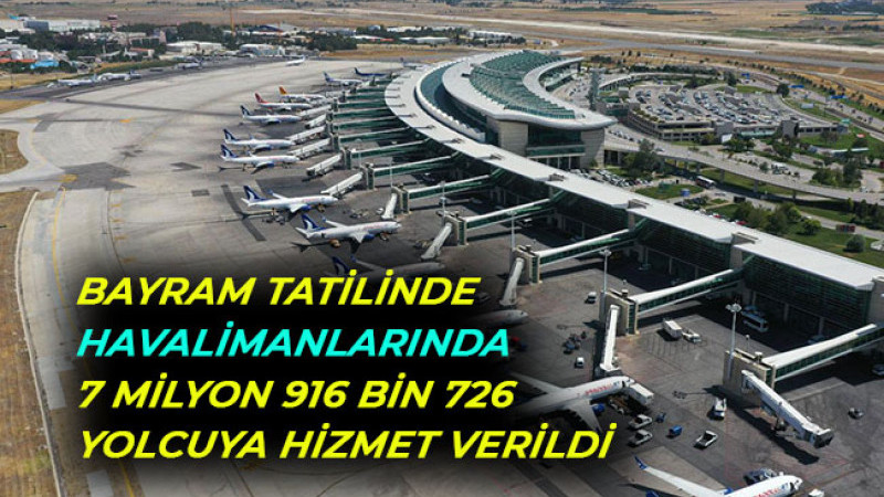   BAYRAM TATİLİNDE HAVALİMANLARINDA 7 MİLYON 916 BİN 726 YOLCUYA HİZMET VERİLDİ  