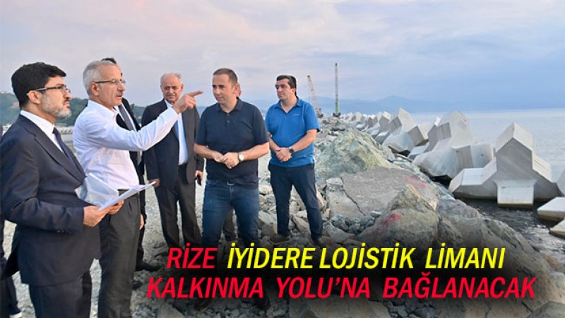 RİZE İYİDERE LOJİSTİK LİMANI KALKINMA YOLU’NA BAĞLANACAK