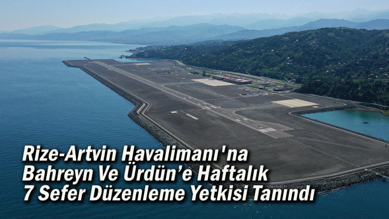 Rize-Artvin Havalimanı'na Bahreyn Ve Ürdün’e Haftalık 7 Sefer Düzenleme Yetkisi Tanındı 