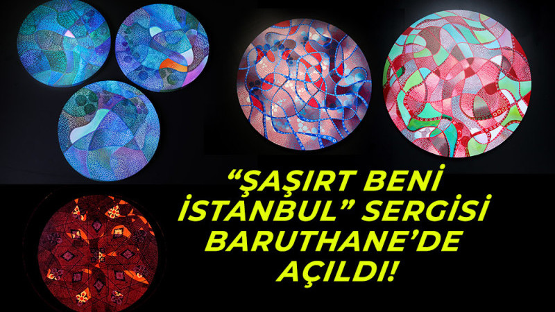 “Şaşırt Beni İstanbul” Sergisi Baruthane’de Açıldı!