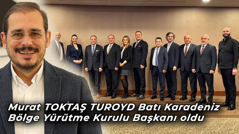 Murat TOKTAŞ TUROYD Batı Karadeniz  Bölge Yürütme Kurulu Başkanı oldu