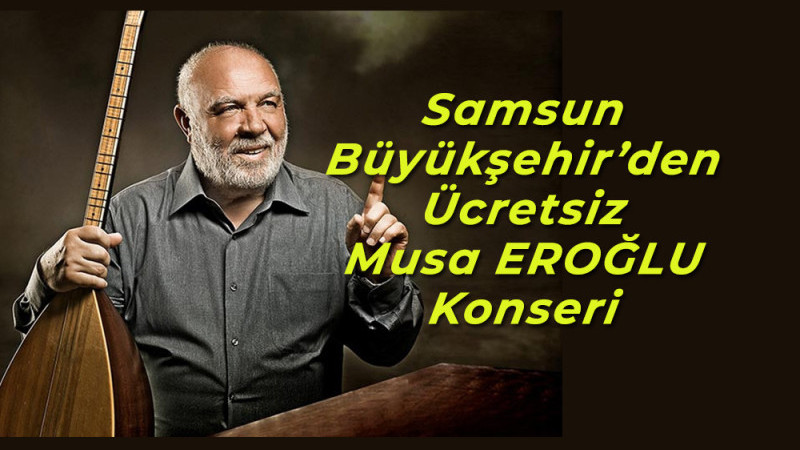 Samsun Büyükşehir’den Ücretsiz Musa EROĞLU Konseri