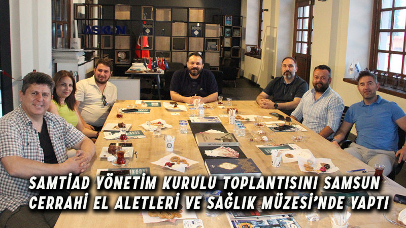 SAMTİAD Yönetim Kurulu  Samsun Cerrahi El Aletleri ve Sağlık Müzesi’nde Toplandı