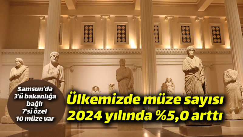 Ülkemizde müze sayısı 2024 yılında %5,0 arttı 