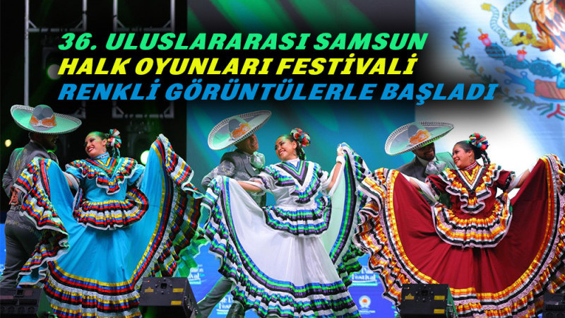 36. ULUSLARARASI SAMSUN HALK OYUNLARI FESTİVALİ BAŞLADI