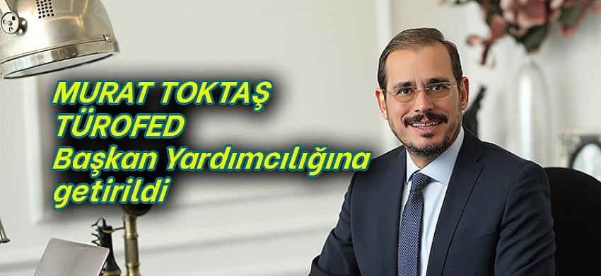 MURAT TOKTAŞ TÜROFED Başkan Yardımcılığına getirildi
