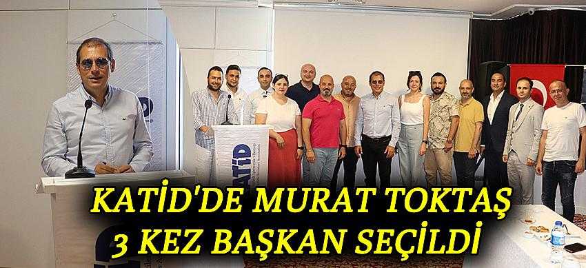 KATİD'de Murat Toktaş 3 Kez Başkan Seçildi