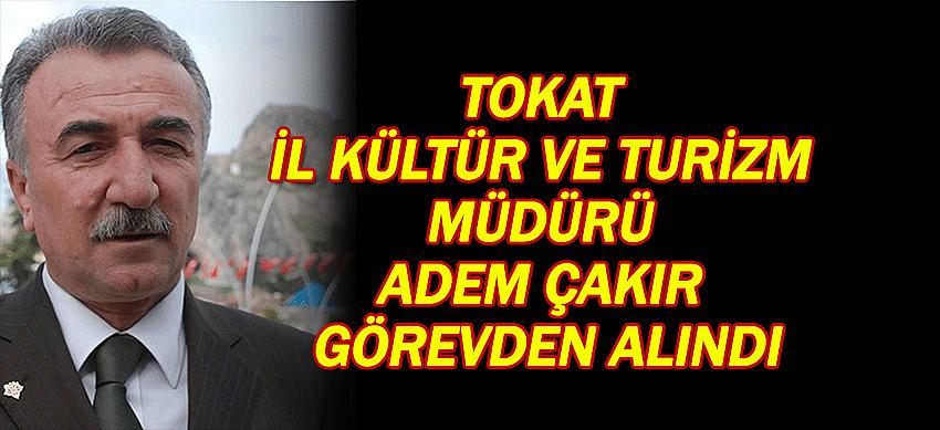 Tokat İl Kültür ve Turizm Müdürü Adem Çakır görevden alındı