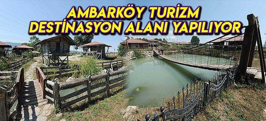 Ambarköy Turizm Destinasyon Alanı Yapılıyor