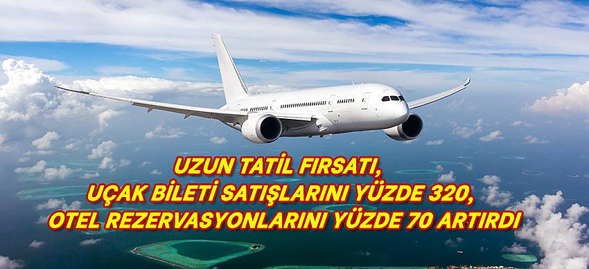 UZUN TATİL FIRSATI, UÇAK BİLETİ SATIŞLARINI YÜZDE 320, OTEL REZERVASYONLARINI YÜZDE 70 ARTIRDI